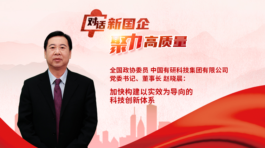 對話新國企｜全國政協(xié)委員，中國有研黨委書記、董事長趙曉晨：加快構(gòu)建以實效為導向的科技創(chuàng)新體系.jpg