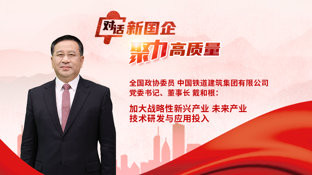 對話新國企｜全國政協(xié)委員，中國鐵建黨委書記、董事長戴和根：加大戰(zhàn)略性新興產(chǎn)業(yè)、未來產(chǎn)業(yè)技術研發(fā)與應用投入.jpg