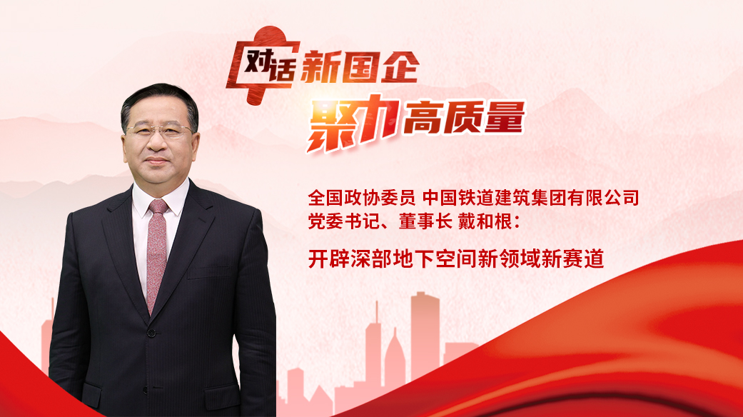 對話新國企｜全國政協(xié)委員，中國鐵建黨委書記、董事長戴和根：開辟深部地下空間新領域新賽道.jpg